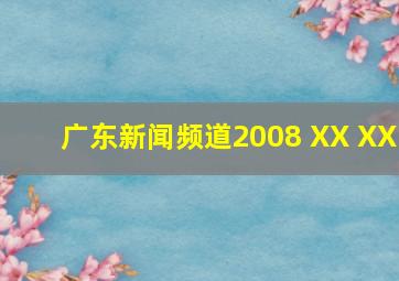 广东新闻频道2008 XX XX